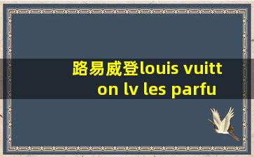 路易威登louis vuitton lv les parfums香水